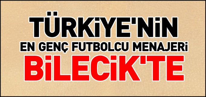 TÜRKİYE’NİN EN GENÇ FUTBOLCU MENAJERİ BİLECİK’TE