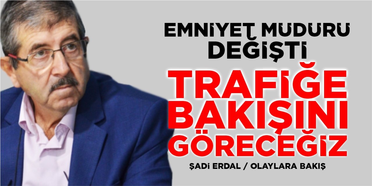 EMNİYET MÜDÜRÜ DEĞİŞTİ, TRAFİĞE BAKIŞINI GÖRECEĞİZ