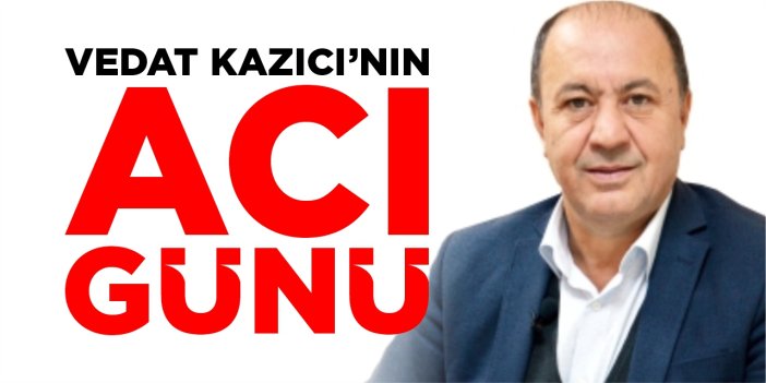 Vedat Kazıcı’nın acı günü