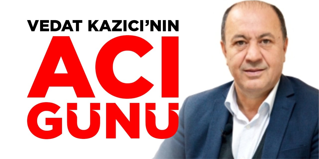 Vedat Kazıcı’nın acı günü