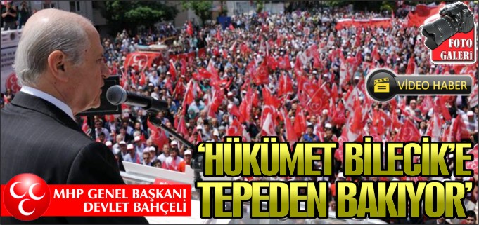 "HÜKÜMET BİLECİK’E TEPEDEN BAKIYOR"