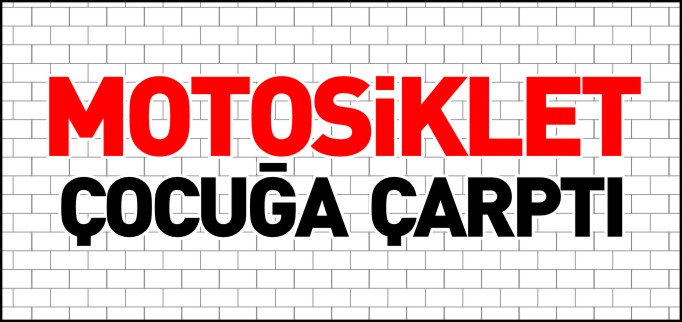 MOTOSİKLET ÇOCUĞA ÇARPTI
