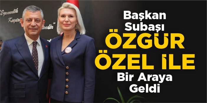 Başkan Subaşı, Özgür Özel ile bir araya geldi