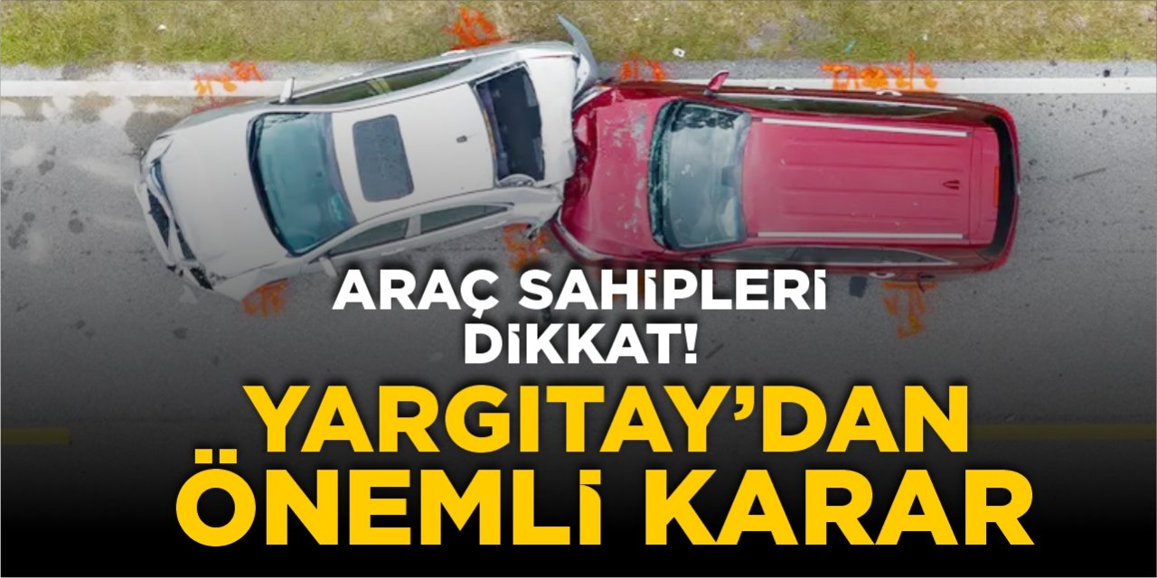 Araç sahipleri dikkat! Yargıtay'dan önemli karar