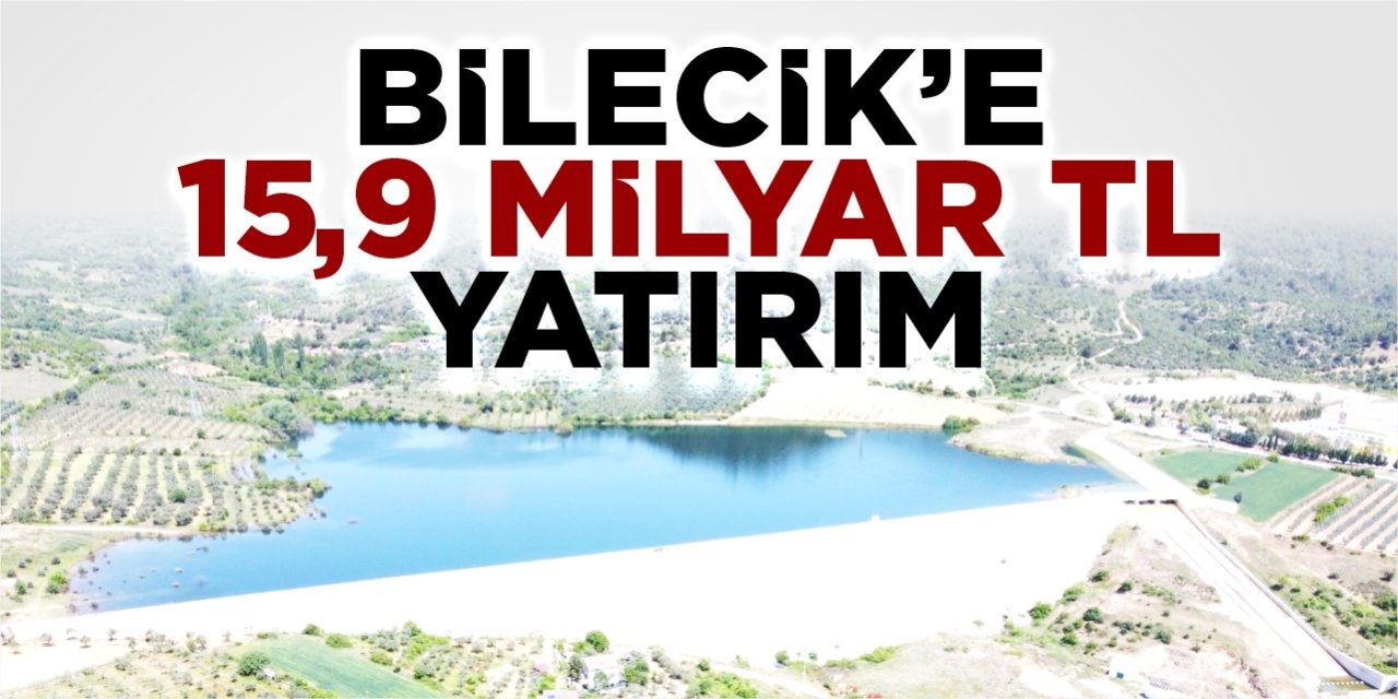 Bilecik’e 15,9 milyar TL yatırım