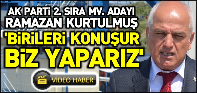 "BİRİLERİ KONUŞUR, BİZ YAPARIZ"
