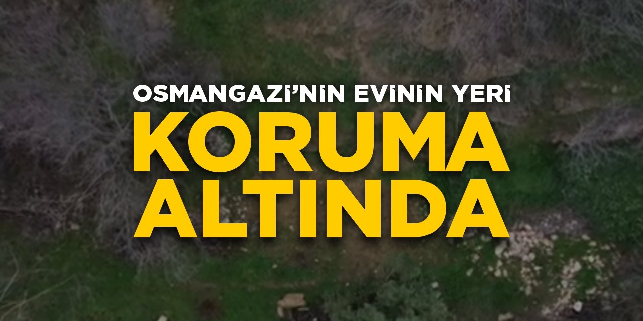 Osmangazi’nin evinin yeri koruma altına alındı