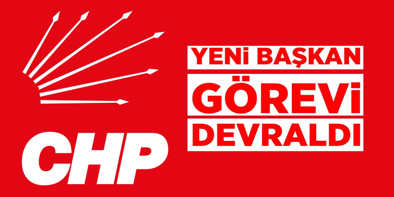 CHP'de yeni başkan görevi devraldı