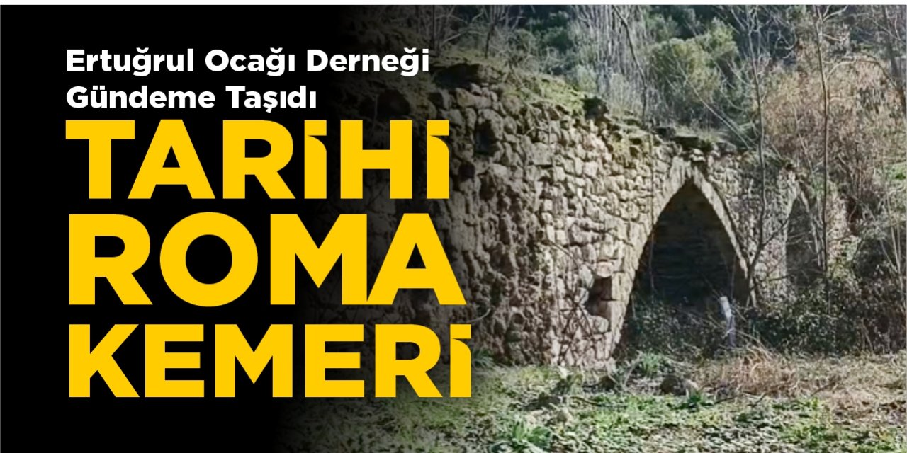 Ertuğrul Ocağı Derneği gündeme taşıdı: Tarihi Roma Kemeri