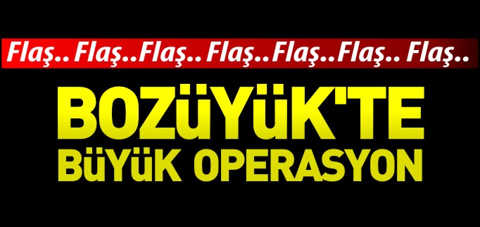 BOZÜYÜK’TE BÜYÜK OPERASYON