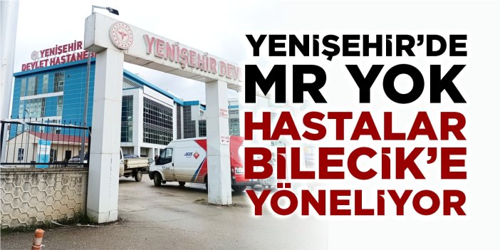 Yenişehir’de MR Yok, hastalar Bilecik’e yöneliyor
