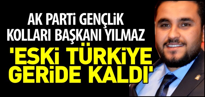 ’ESKİ TÜRKİYE GERİDE KALDI’