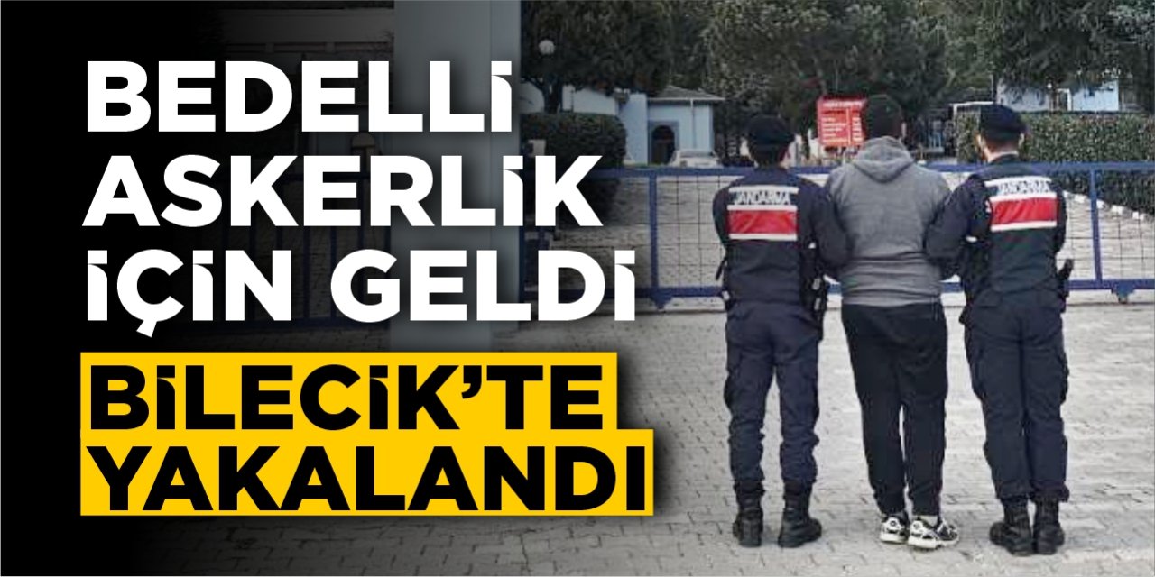 Bedelli askerlik için geldiği Bilecik’te yakalandı!