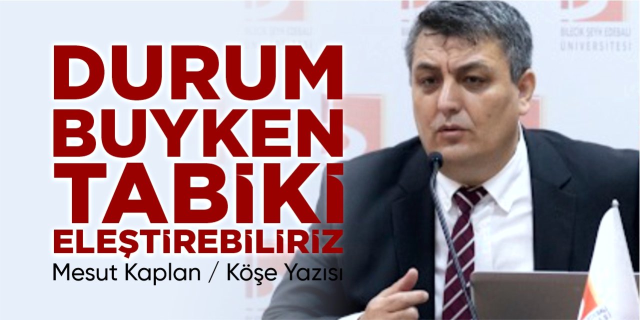 DURUM BUYKEN TABİKİ ELEŞTİREBİLİRİZ