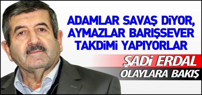 ADAMLAR SAVAŞ DİYOR, AYMAZLAR BARIŞSEVER TAKDİMİ YAPIYORLAR