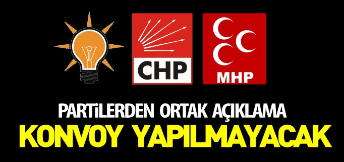 PARTİLERDEN ORTAK AÇIKLAMA KONVOY YAPILMAYACAK