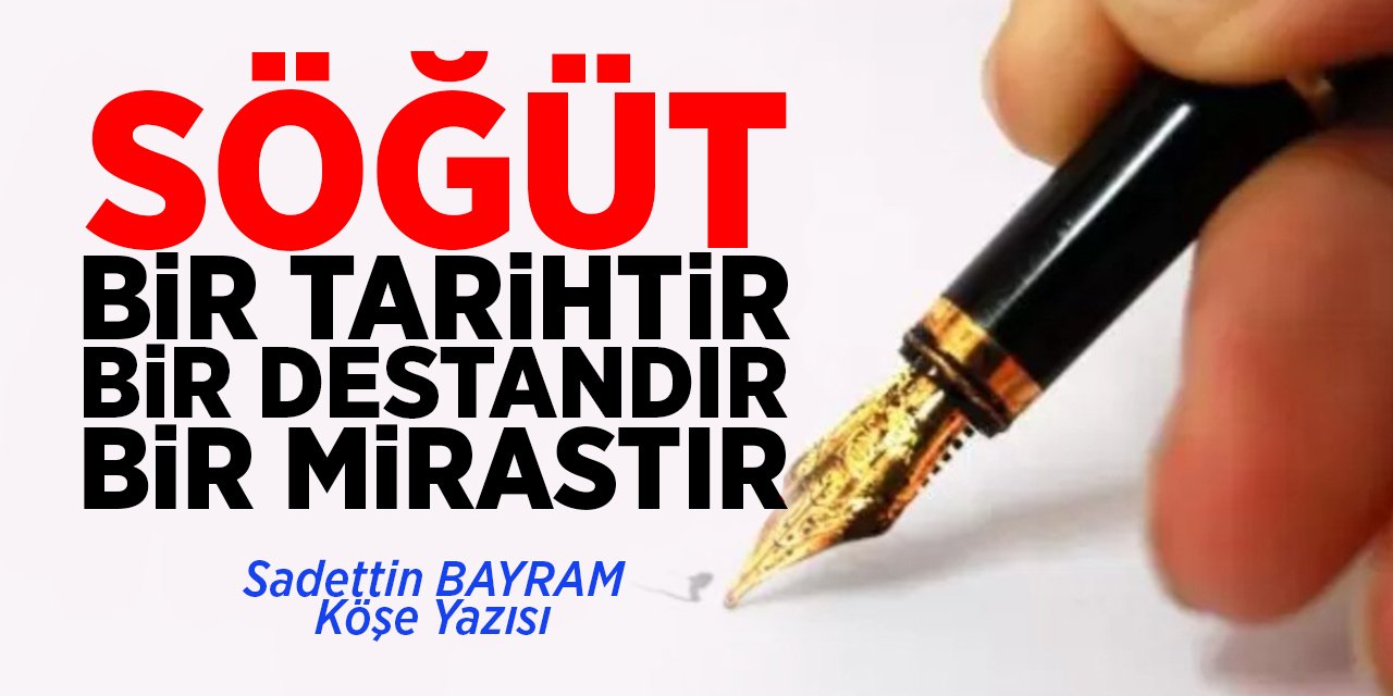 SÖĞÜT BİR TARİHTİR • BİR DESTANDIR • BİR MİRASTIR