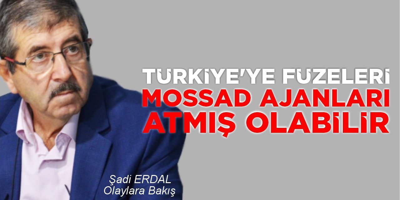 TÜRKİYE'YE FÜZELERİ MOSSAD AJANLARI ATMIŞ OLABİLİR