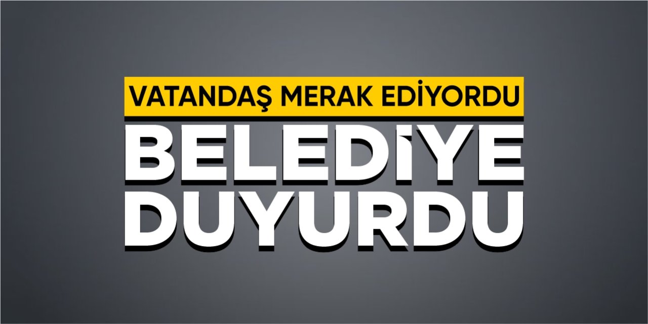 Vatandaş merak ediyordu: Belediye duyurdu!
