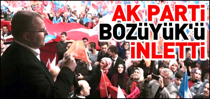 AK PARTİ BOZÜYÜK’Ü İNLETTİ