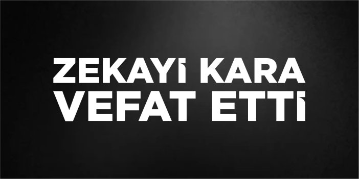Zekayi Kara vefat etti