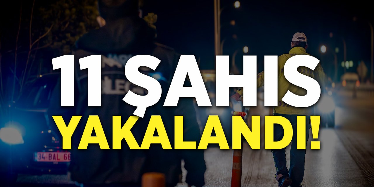 11 Şahıs Yakalandı!
