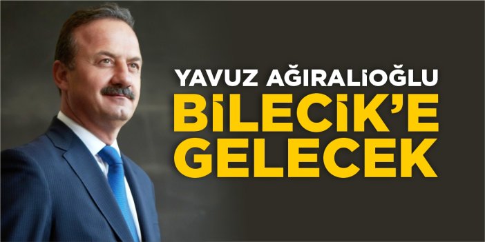 Yavuz Ağıralioğlu Bilecik’e gelecek