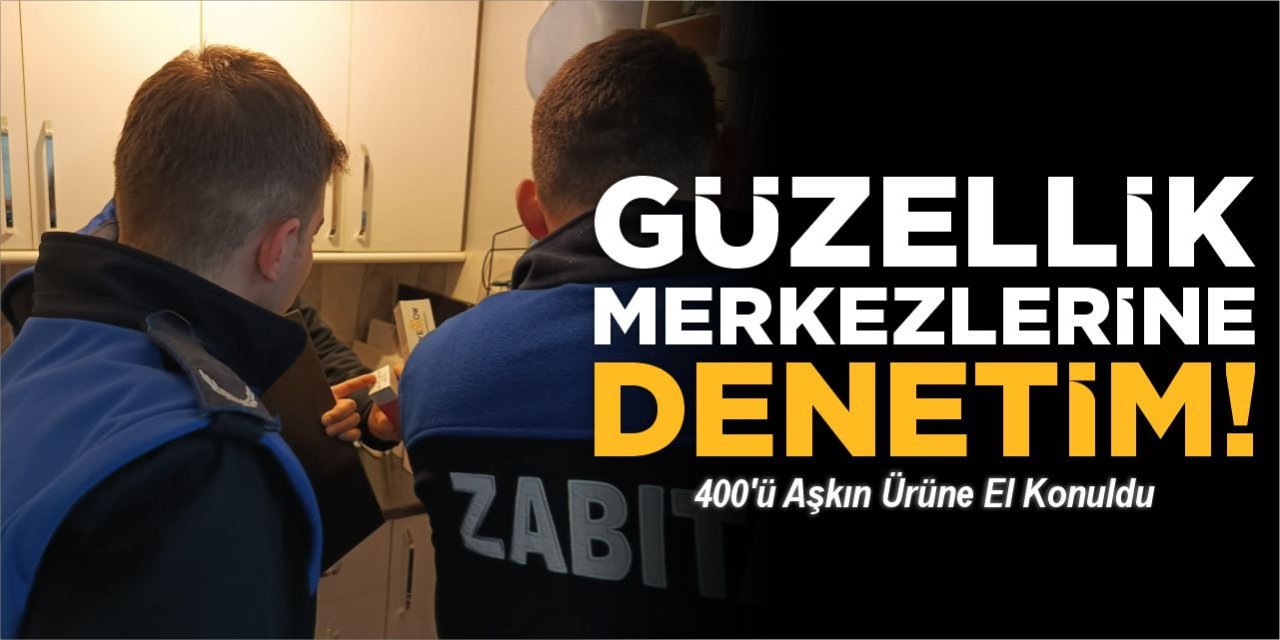 Güzellik Merkezlerine Denetim! 400’ü Aşkın Ürüne El Konuldu