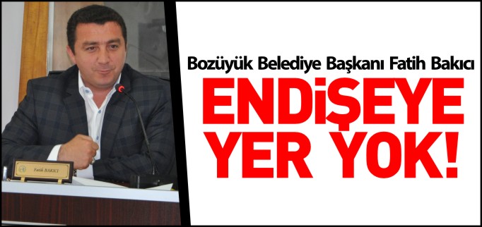 BAŞKAN BAKICI, ENDİŞEYE YER YOK