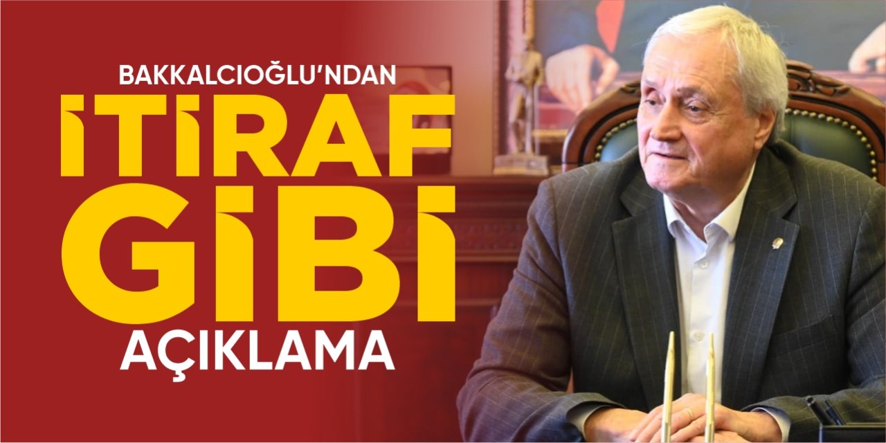 Bakkalcıoğlu'ndan itiraf gibi açıklama