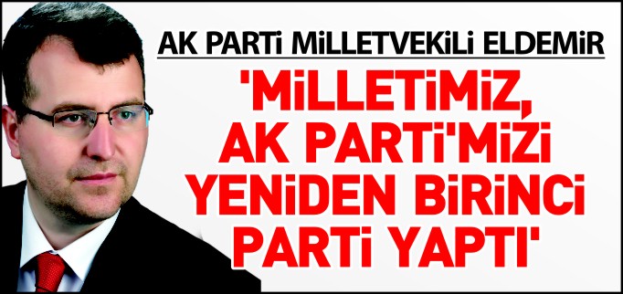 ’MİLLETİMİZ, AK PARTİ’MİZİ TEKRAR BİRİNCİ PARTİ YAPTI’