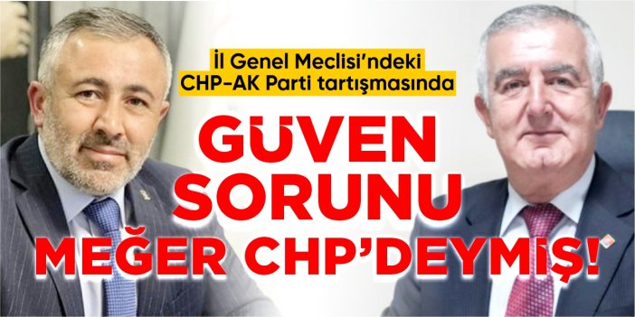 İl Genel Meclisindeki CHP-AK Parti tartışmasında güven sorunu meğer CHP’deymiş!