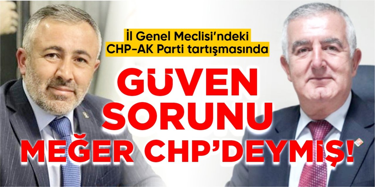 İl Genel Meclisindeki CHP-AK Parti tartışmasında güven sorunu meğer CHP’deymiş!