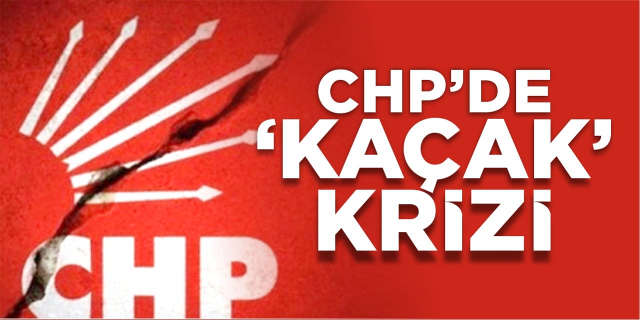 CHP’de ‘Kaçak’ krizi!