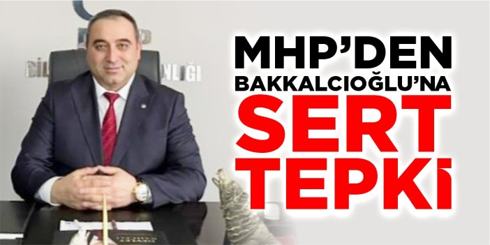MHP’den Bakkalcıoğlu’na sert tepki: “Sorumluluktan kaçamazsınız!”