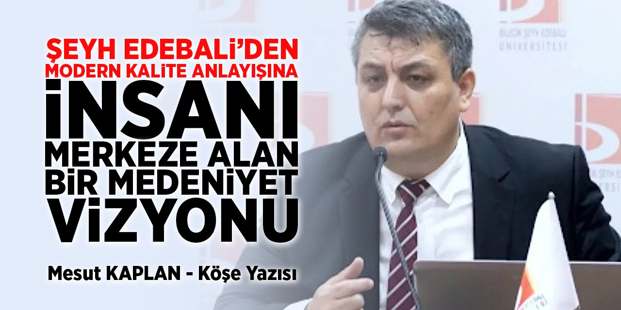 Şeyh Edebali’den Modern Kalite Anlayışına: İnsanı merkeze alan bir medeniyet vizyonu - Mesut Kaplan