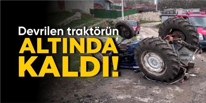Bilecik’te traktör devrildi: Sürücüsü altında kaldı!