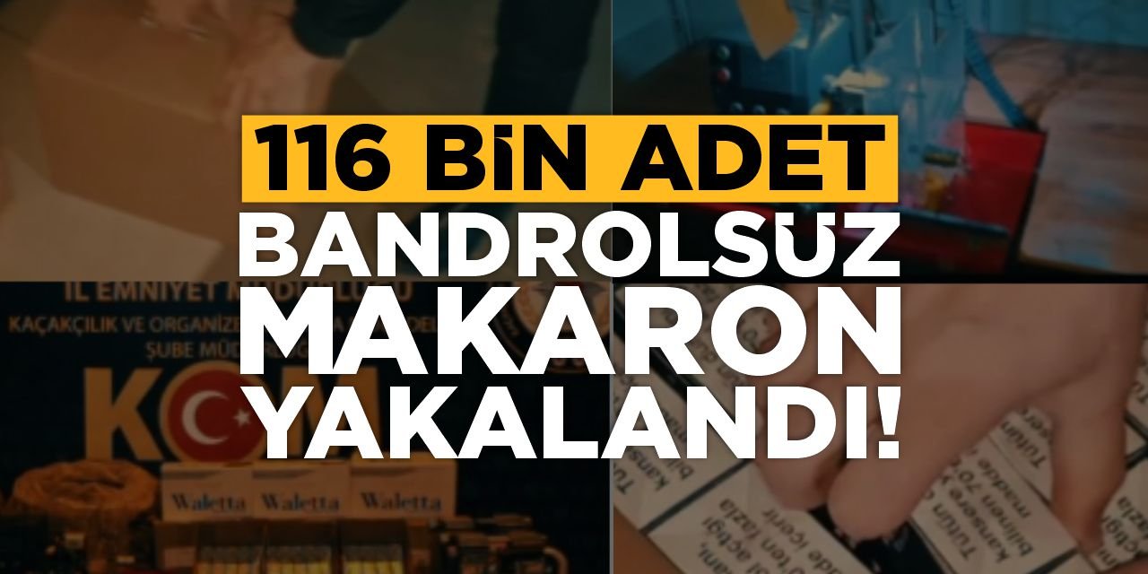 116 bin adet bandrolsüz makaron yakalandı!