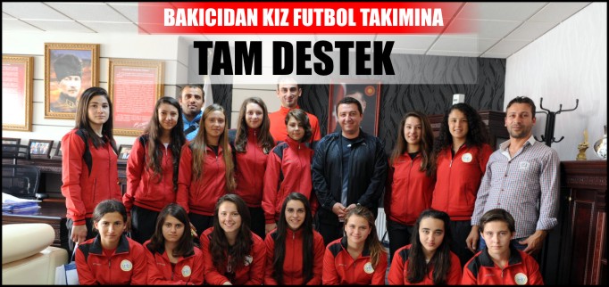 BAŞKAN BAKICI’DAN KIZ FUTBOL TAKIMINA TAM DESTEK