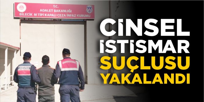 Bilecik'te cinsel istismar suçlusu yakalandı!