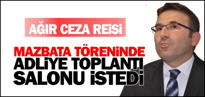 AĞIR CEZA REİSİ MAZBATA TÖRENİNDE VEKİLDEN ADLİYEYE TOPLANTI SALONU İSTEDİ