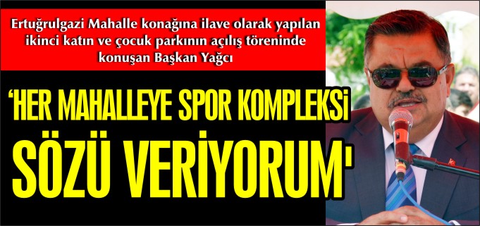 ’HER MAHALLEYE SPOR KOMPLEKSİ SÖZÜ VERİYORUM’