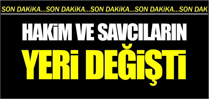 HAKİM VE SAVCILARIN YERİ DEĞİŞTİ