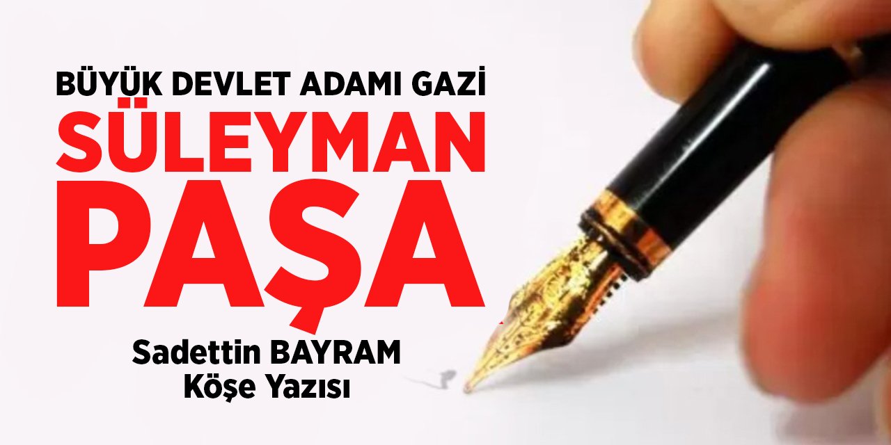 BÜYÜK DEVLET ADAMI GAZİ SÜLEYMAN PAŞA