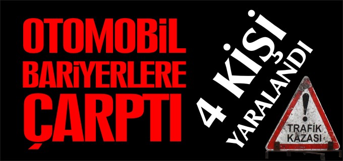 OTOMOBİL BARİYERLERE ÇARPTI 4 YARALI