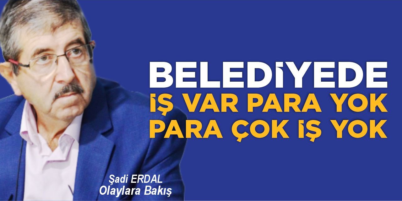 BELEDİYEDE İŞ VAR PARA YOK, PARA ÇOK İŞ YOK