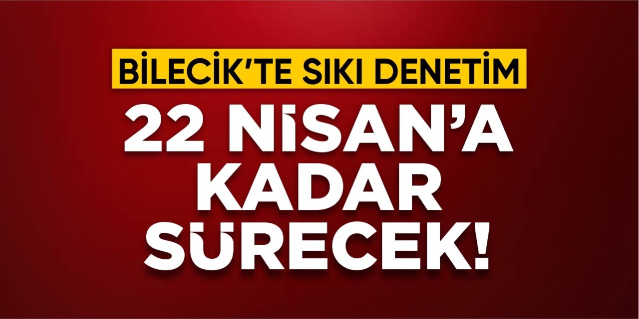 Bilecik'te Sıkı Denetim: 22 Nisan'a Kadar Sürecek!