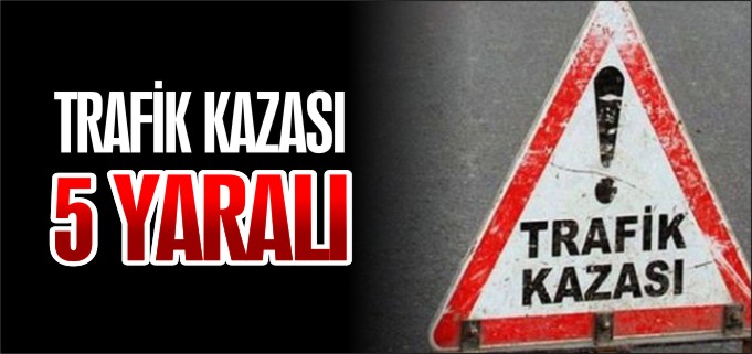 TRAFİK KAZASI 5 YARALI
