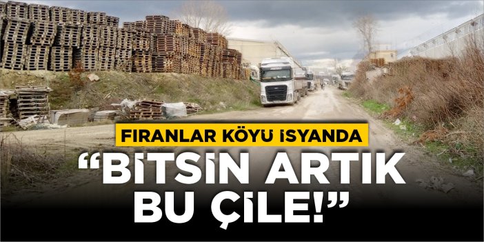 Fıranlar Köyü isyanda: “Bitsin artık bu çile!”