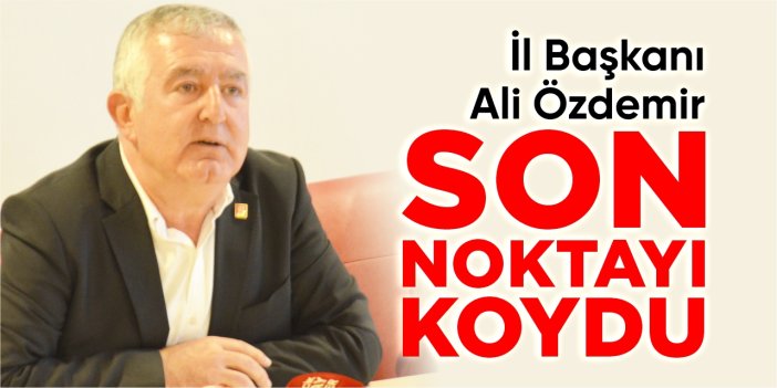 İl Başkanı Özdemir son noktayı koydu!
